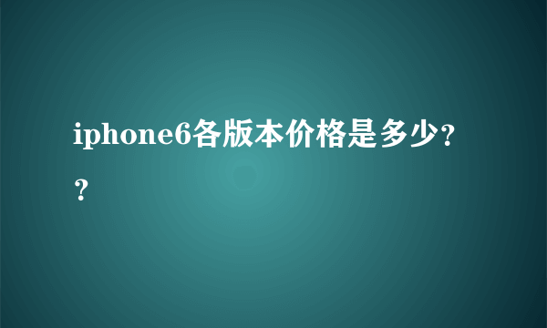 iphone6各版本价格是多少？？