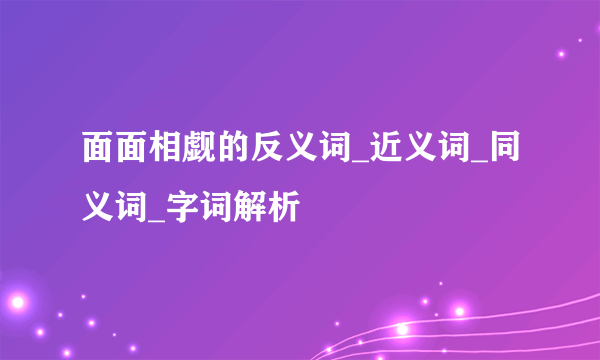 面面相觑的反义词_近义词_同义词_字词解析