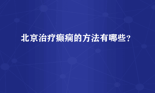 北京治疗癫痫的方法有哪些？