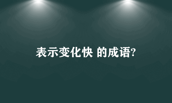 表示变化快 的成语?