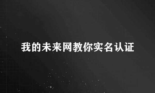 我的未来网教你实名认证