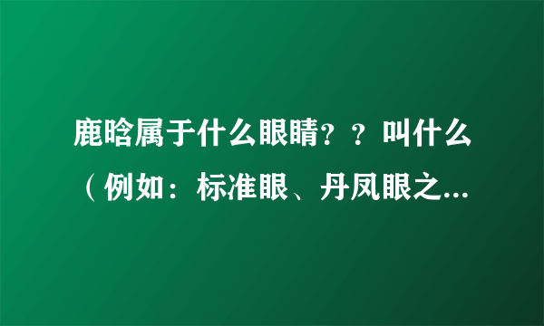 鹿晗属于什么眼睛？？叫什么（例如：标准眼、丹凤眼之类的）我超喜欢他的眼睛