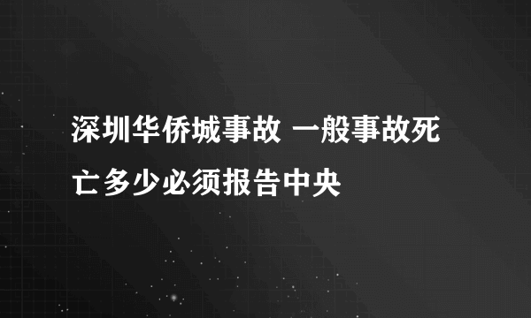 深圳华侨城事故 一般事故死亡多少必须报告中央