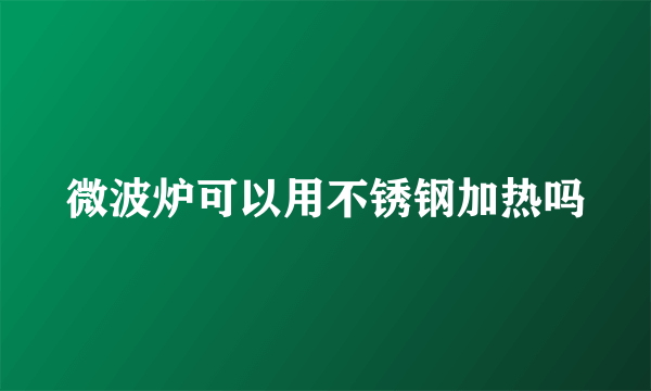 微波炉可以用不锈钢加热吗