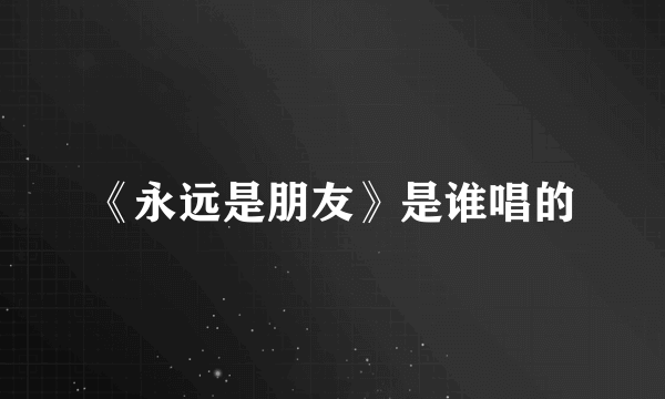 《永远是朋友》是谁唱的