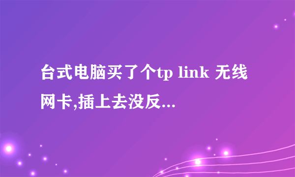 台式电脑买了个tp link 无线网卡,插上去没反应,求解,