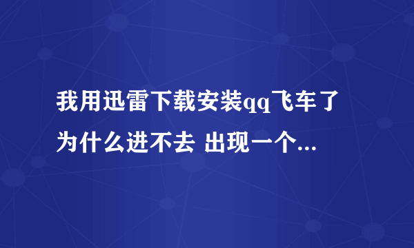 我用迅雷下载安装qq飞车了 为什么进不去 出现一个框框说客户端无法启动 是什么意思啊