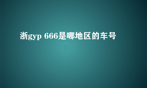 浙gyp 666是哪地区的车号