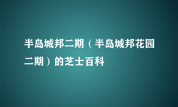 半岛城邦二期（半岛城邦花园二期）的芝士百科