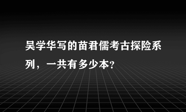 吴学华写的苗君儒考古探险系列，一共有多少本？