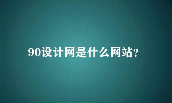 90设计网是什么网站？