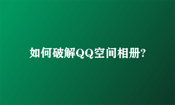 如何破解QQ空间相册?