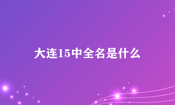 大连15中全名是什么