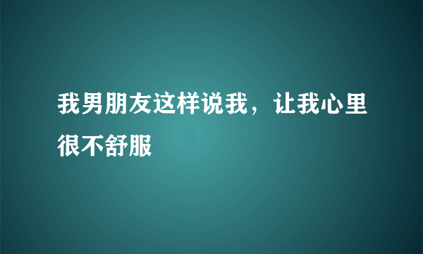 我男朋友这样说我，让我心里很不舒服