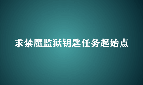 求禁魔监狱钥匙任务起始点