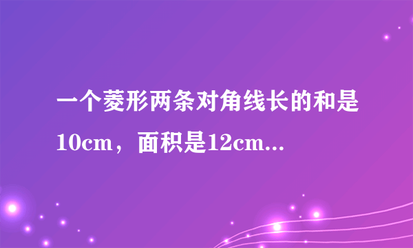 一个菱形两条对角线长的和是10cm，面积是12cm平方厘米，求棱形的周长，结果保留一位小数.