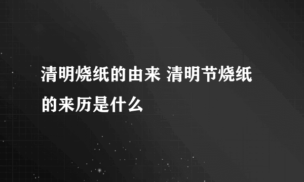 清明烧纸的由来 清明节烧纸的来历是什么