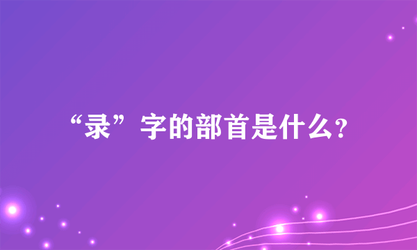 “录”字的部首是什么？