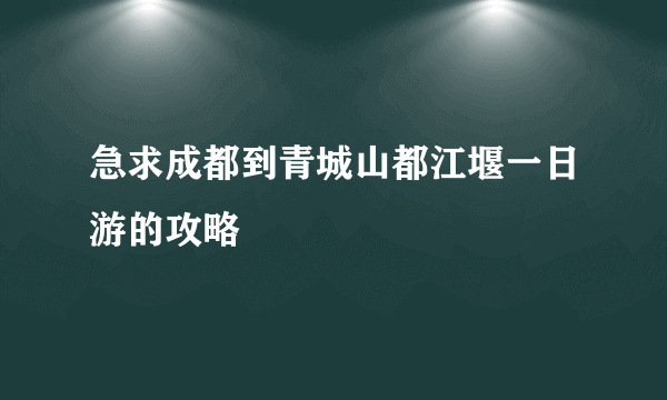 急求成都到青城山都江堰一日游的攻略