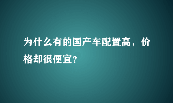 为什么有的国产车配置高，价格却很便宜？