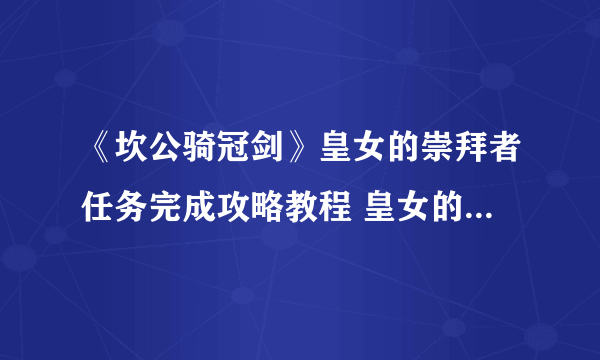 《坎公骑冠剑》皇女的崇拜者任务完成攻略教程 皇女的崇拜者任务怎么完成