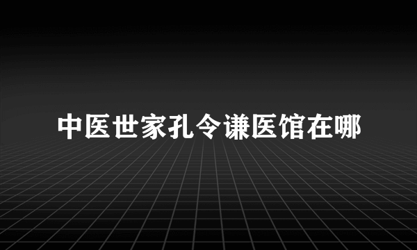 中医世家孔令谦医馆在哪