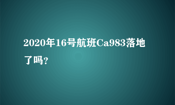 2020年16号航班Ca983落地了吗？