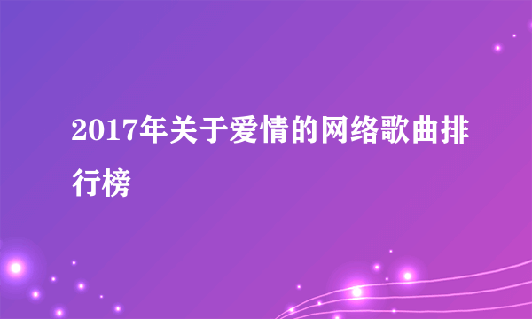 2017年关于爱情的网络歌曲排行榜