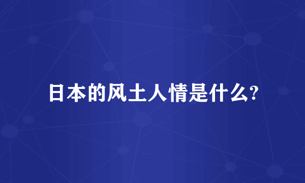 日本的风土人情是什么?