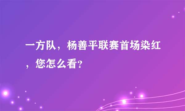 一方队，杨善平联赛首场染红，您怎么看？