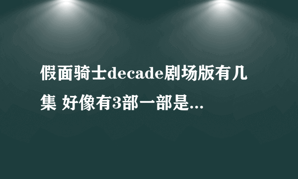 假面骑士decade剧场版有几集 好像有3部一部是全骑士对战大修卡 里面有W 还一部是跟W一起的