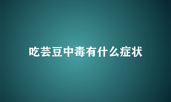 吃芸豆中毒有什么症状