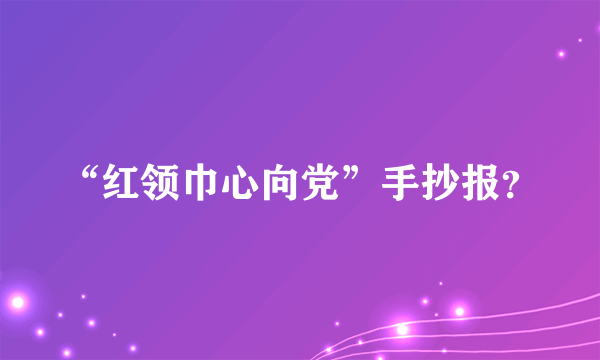 “红领巾心向党”手抄报？