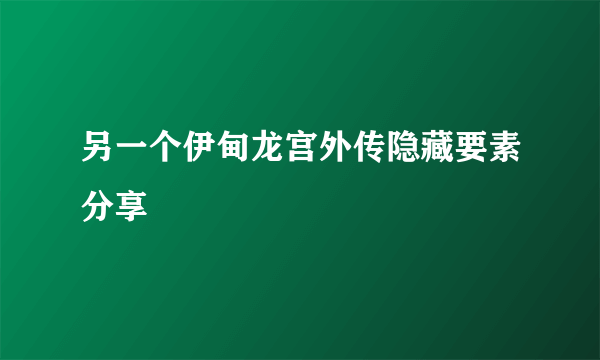 另一个伊甸龙宫外传隐藏要素分享