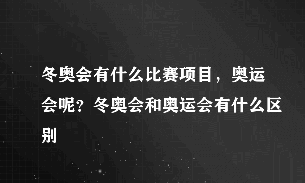 冬奥会有什么比赛项目，奥运会呢？冬奥会和奥运会有什么区别