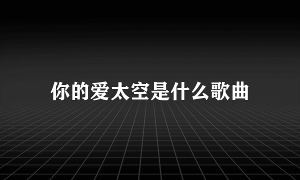 你的爱太空是什么歌曲