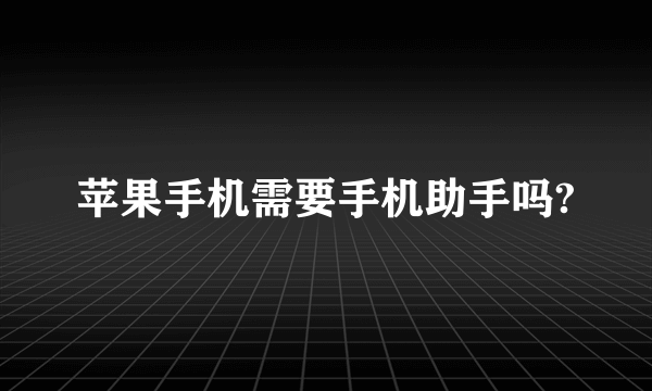 苹果手机需要手机助手吗?