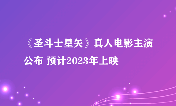 《圣斗士星矢》真人电影主演公布 预计2023年上映