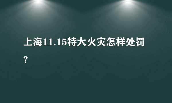 上海11.15特大火灾怎样处罚？