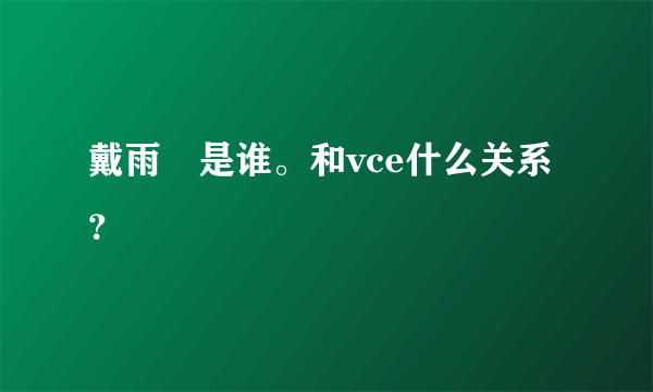 戴雨諾是谁。和vce什么关系？