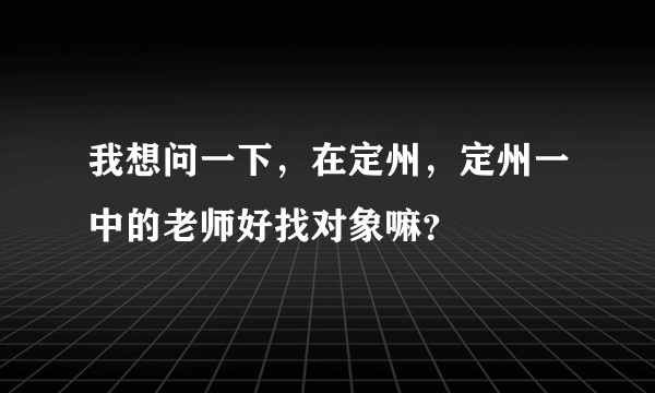 我想问一下，在定州，定州一中的老师好找对象嘛？