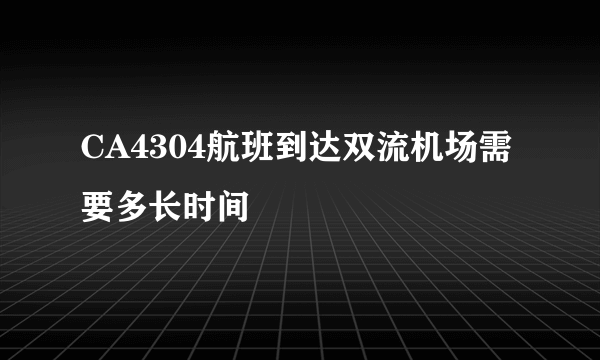 CA4304航班到达双流机场需要多长时间