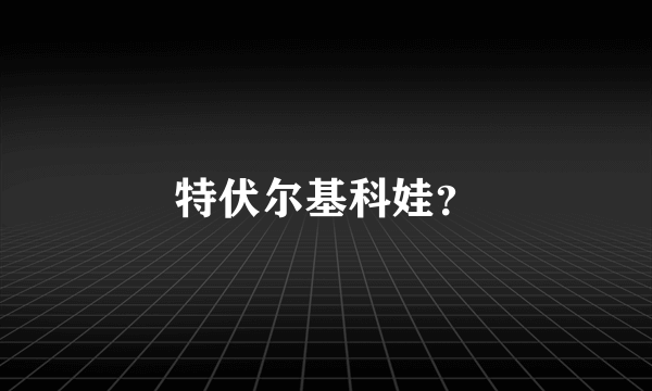 特伏尔基科娃？