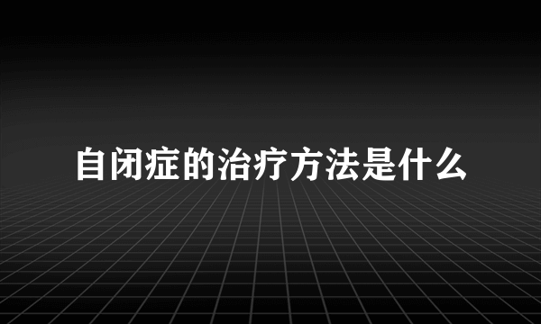 自闭症的治疗方法是什么