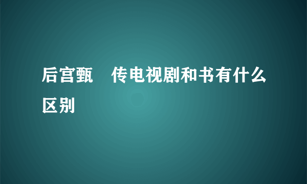 后宫甄嬛传电视剧和书有什么区别