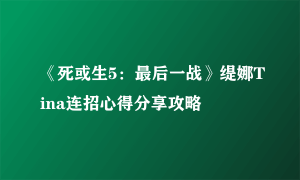 《死或生5：最后一战》缇娜Tina连招心得分享攻略