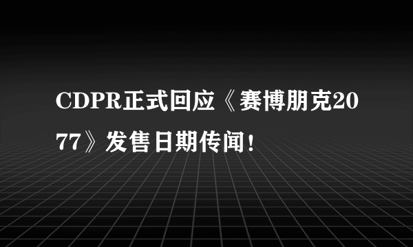 CDPR正式回应《赛博朋克2077》发售日期传闻！