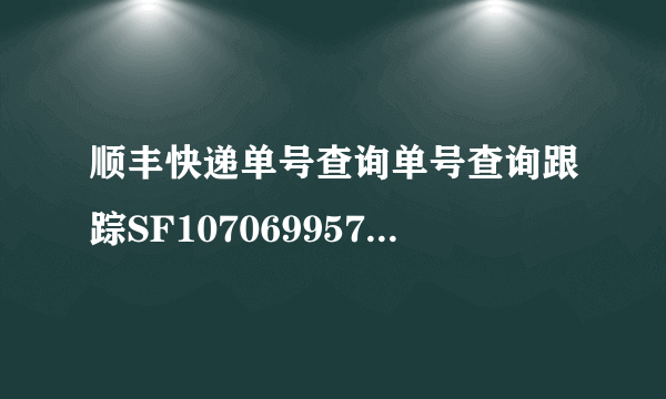 顺丰快递单号查询单号查询跟踪SF1070699575176