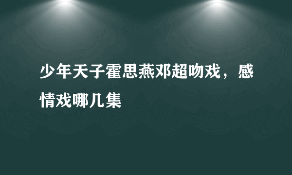 少年天子霍思燕邓超吻戏，感情戏哪几集