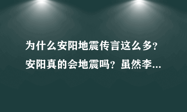 为什么安阳地震传言这么多？安阳真的会地震吗？虽然李四光预测过，可是安阳是绝对的平原地区啊